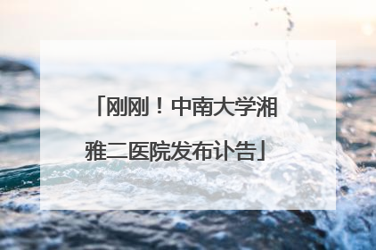 刚刚！中南大学湘雅二医院发布讣告