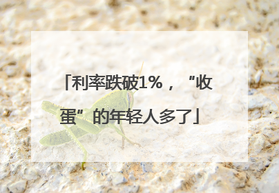 利率跌破1%，“收蛋”的年轻人多了