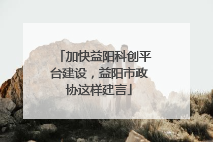 加快益阳科创平台建设，益阳市政协这样建言