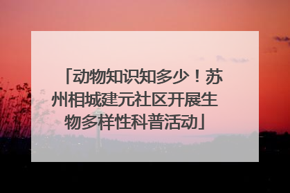 动物知识知多少！苏州相城建元社区开展生物多样性科普活动