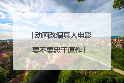 动画改编真人电影 要不要忠于原作