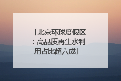 北京环球度假区：高品质再生水利用占比超六成