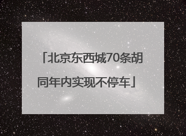 北京东西城70条胡同年内实现不停车