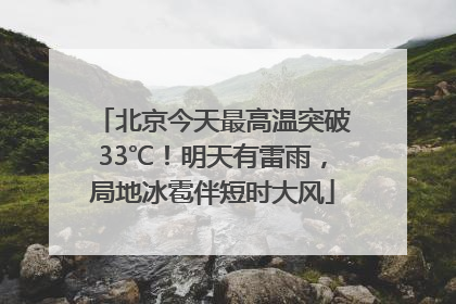 北京今天最高温突破33℃！明天有雷雨，局地冰雹伴短时大风