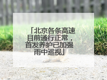 北京各条高速目前通行正常，首发养护已加强雨中巡视