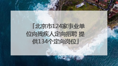 北京市124家事业单位向残疾人定向招聘 提供134个定向岗位