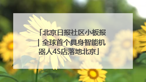 北京日报社区小板报｜全球首个具身智能机器人4S店落地北京