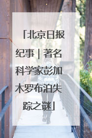 北京日报纪事｜著名科学家彭加木罗布泊失踪之谜