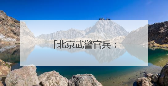 北京武警官兵：说说“心里话”，谈谈“交心法”