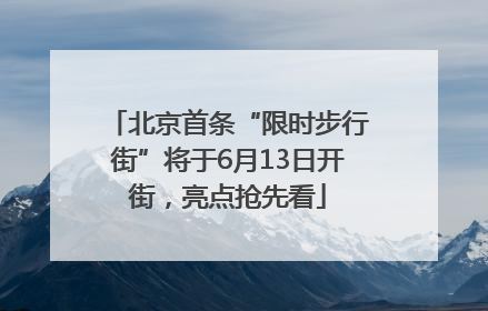 北京首条“限时步行街”将于6月13日开街，亮点抢先看