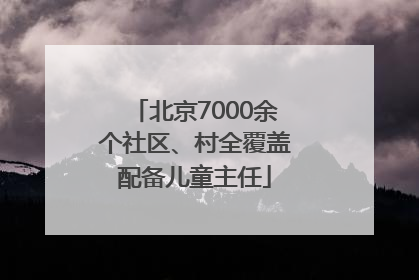 北京7000余个社区、村全覆盖配备儿童主任