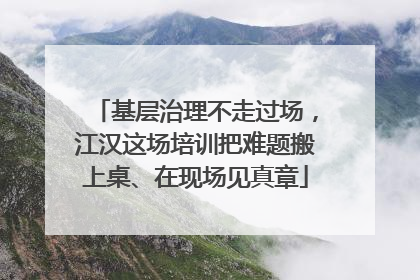 基层治理不走过场，江汉这场培训把难题搬上桌、在现场见真章