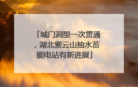 城门洞型一次贯通，湖北紫云山抽水蓄能电站有新进展