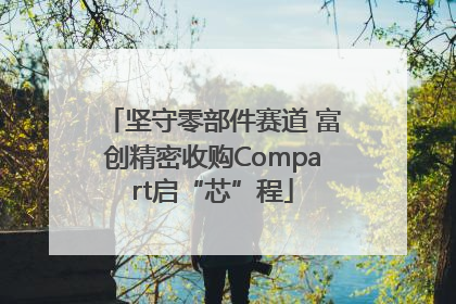坚守零部件赛道 富创精密收购Compart启“芯”程