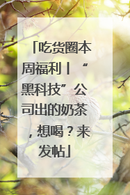 吃货圈本周福利丨“黑科技”公司出的奶茶，想喝？来发帖