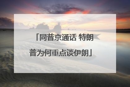 同普京通话 特朗普为何重点谈伊朗