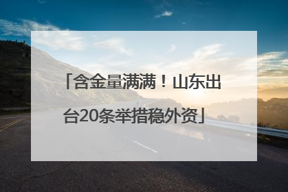 含金量满满！山东出台20条举措稳外资