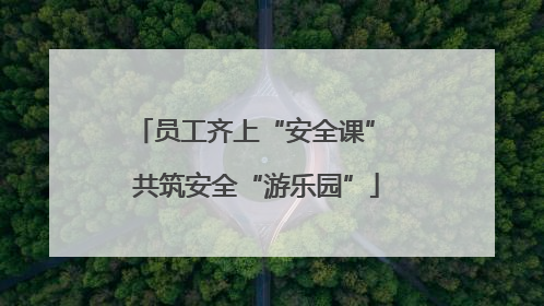 员工齐上“安全课” 共筑安全“游乐园”