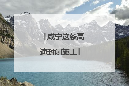 咸宁这条高速封闭施工