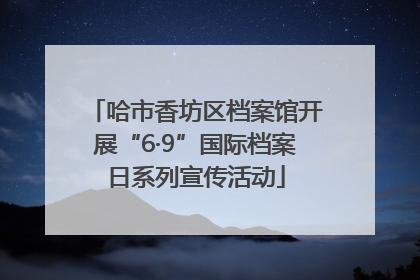 哈市香坊区档案馆开展“6·9”国际档案日系列宣传活动
