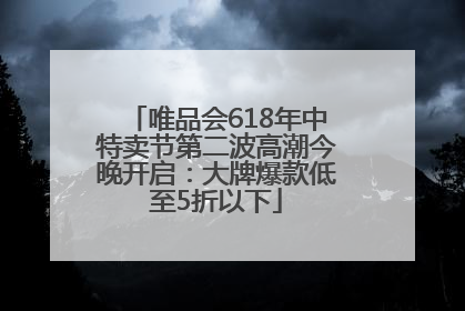 唯品会618年中特卖节第二波高潮今晚开启：大牌爆款低至5折以下