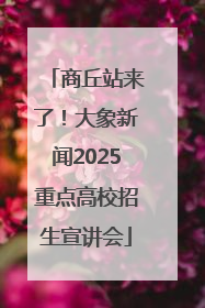 商丘站来了！大象新闻2025重点高校招生宣讲会