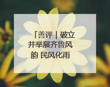 善评｜破立并举展齐鲁风韵 民风化雨润振兴新颜