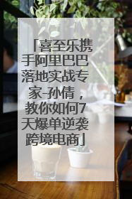 喜至乐携手阿里巴巴落地实战专家-孙倩，教你如何7天爆单逆袭跨境电商