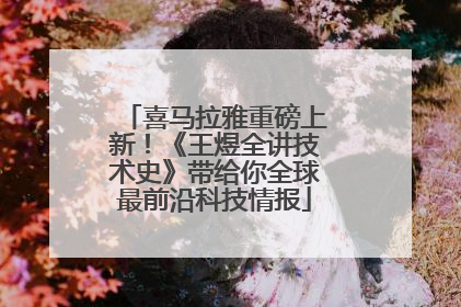 喜马拉雅重磅上新！《王煜全讲技术史》带给你全球最前沿科技情报