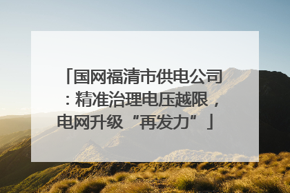 国网福清市供电公司：精准治理电压越限，电网升级“再发力”