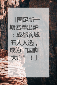 国足新一期名单出炉：成都蓉城五人入选，成为“国脚大户”！