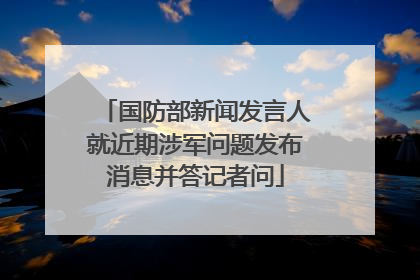 国防部新闻发言人就近期涉军问题发布消息并答记者问
