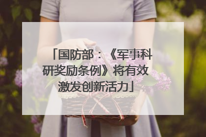 国防部：《军事科研奖励条例》将有效激发创新活力