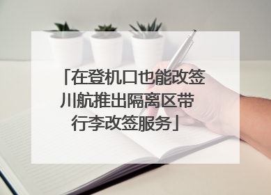 在登机口也能改签 川航推出隔离区带行李改签服务