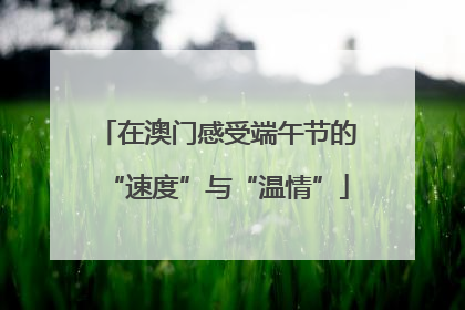 在澳门感受端午节的“速度”与“温情”