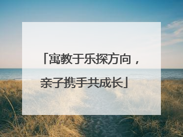 寓教于乐探方向，亲子携手共成长