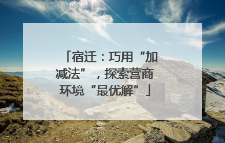 宿迁：巧用“加减法”，探索营商环境“最优解”