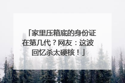 家里压箱底的身份证在第几代？网友：这波回忆杀太硬核！