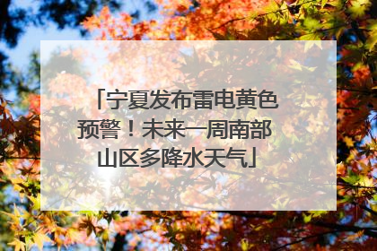 宁夏发布雷电黄色预警！未来一周南部山区多降水天气