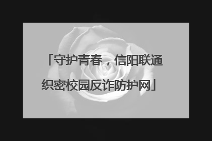 守护青春，信阳联通织密校园反诈防护网