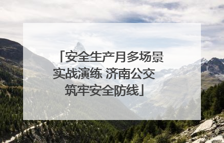 安全生产月多场景实战演练 济南公交筑牢安全防线