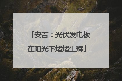 安吉：光伏发电板在阳光下熠熠生辉