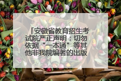 安徽省教育招生考试院严正声明：切勿依据“一本通”等其他非我院编著的出版物填报志愿