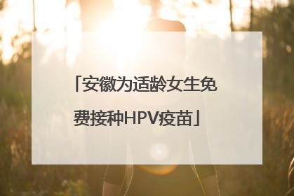 安徽为适龄女生免费接种HPV疫苗