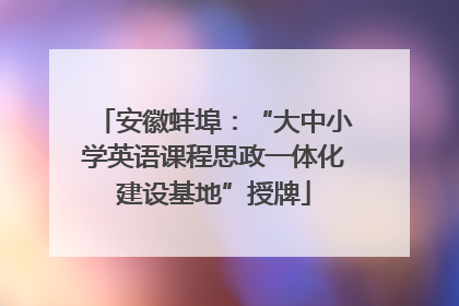 安徽蚌埠：“大中小学英语课程思政一体化建设基地”授牌