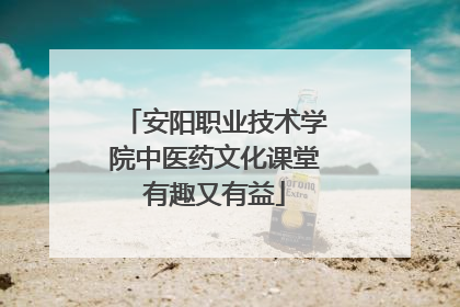 安阳职业技术学院中医药文化课堂有趣又有益