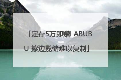定存5万即赠LABUBU 擦边揽储难以复制