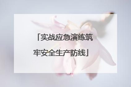 实战应急演练筑牢安全生产防线