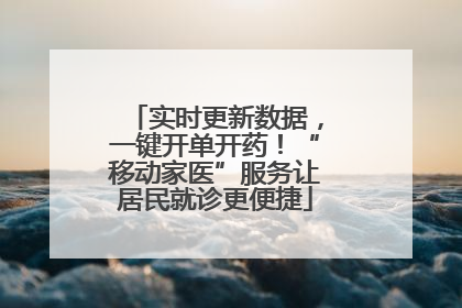 实时更新数据，一键开单开药！“移动家医”服务让居民就诊更便捷