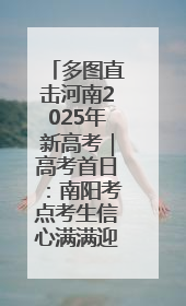 多图直击河南2025年新高考｜高考首日：南阳考点考生信心满满迎战